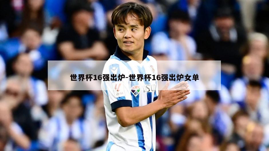 世界杯16强出炉-世界杯16强出炉女单