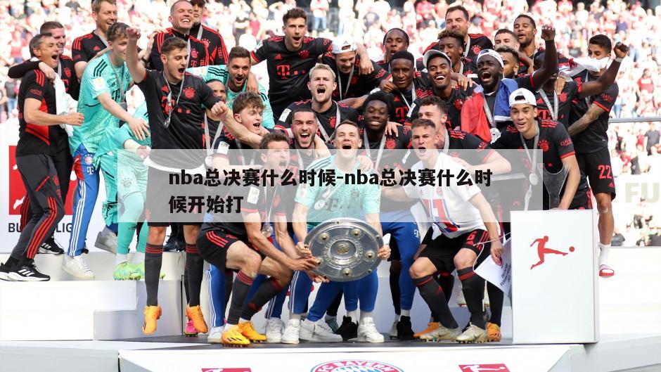nba总决赛什么时候-nba总决赛什么时候开始打