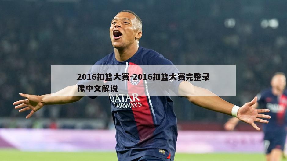 2016扣篮大赛-2016扣篮大赛完整录像中文解说