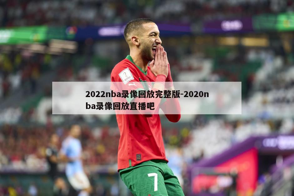 2022nba录像回放完整版-2020nba录像回放直播吧