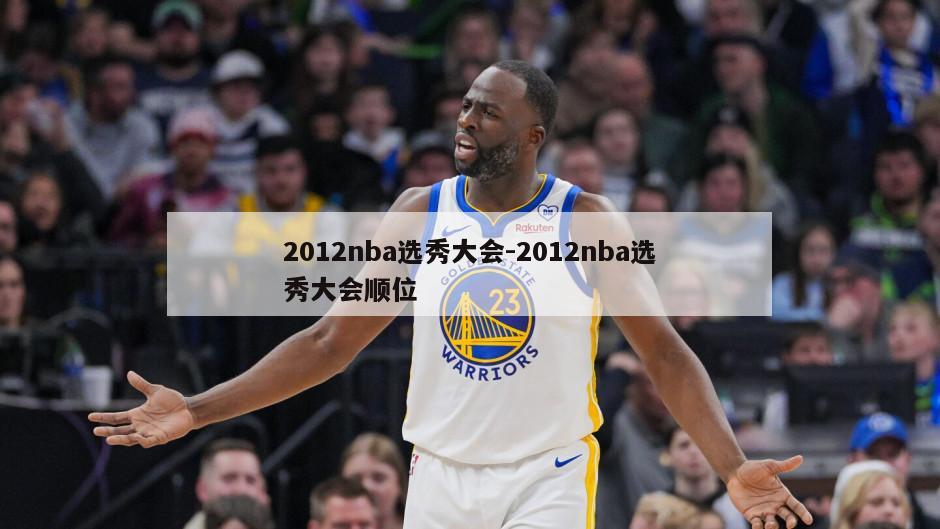 2012nba选秀大会-2012nba选秀大会顺位