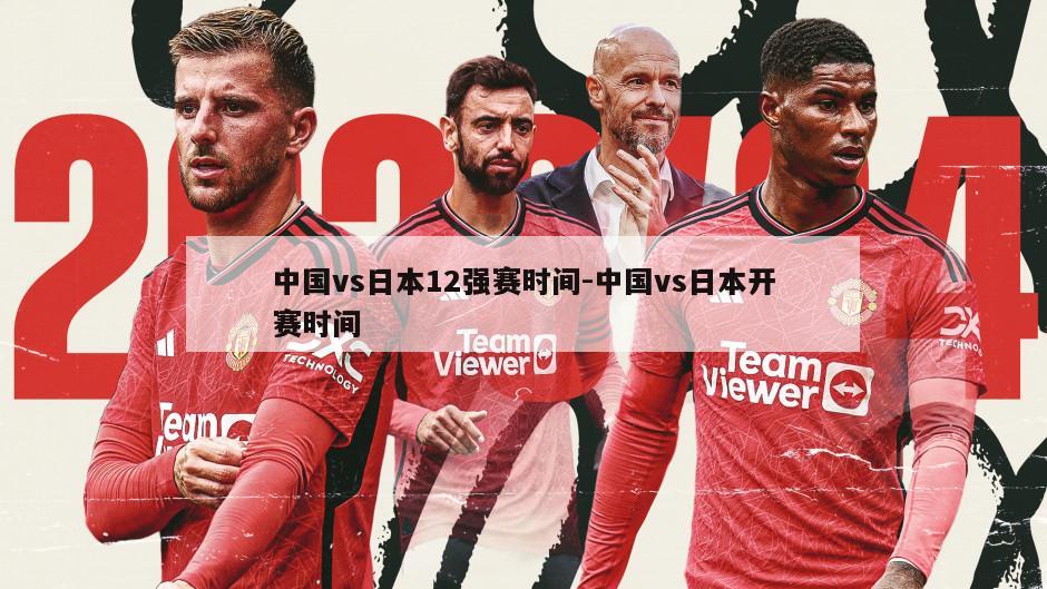 中国vs日本12强赛时间-中国vs日本开赛时间