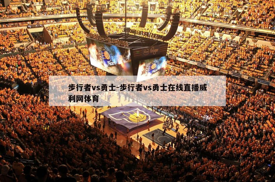 步行者vs勇士-步行者vs勇士在线直播威利网体育
