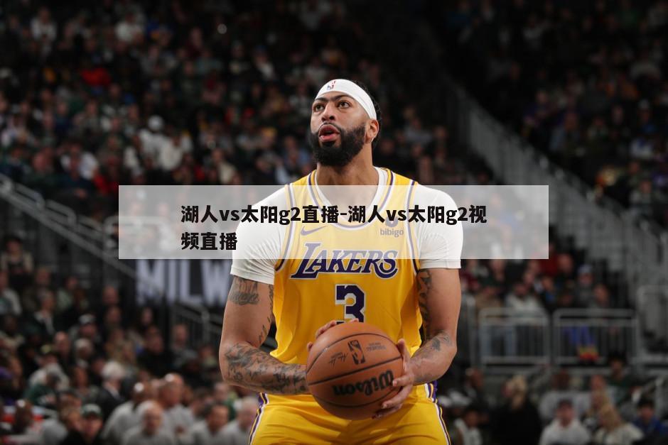 湖人vs太阳g2直播-湖人vs太阳g2视频直播